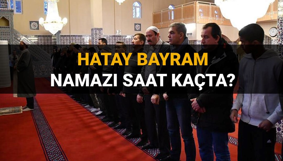 Hatay bayram namazı saat kaçta? 2025 Hatay ili ve ilçeleri bayram namazı saati