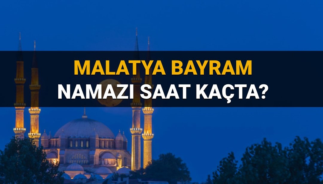Malatya bayram namazı saati 2025: Malatya’da bayram namazı saat kaçta kılınacak? (Diyanet)