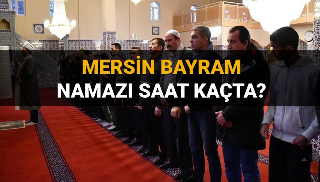 Mersin bayram namazı saat kaçta? 2025 Mersin ili ve ilçeleri bayram namazı saati