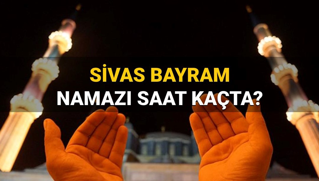 Sivas bayram namazı saati 2025: Sivas’ta bayram namazı saat kaçta kılınacak? (Diyanet namaz vakitleri)
