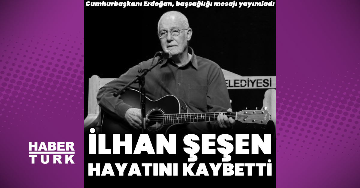 İlhan Şeşen vefat etti
