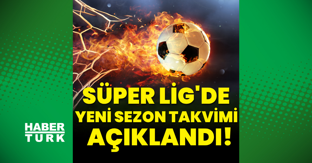 Süper Lig’de yeni sezon takvimi açıklandı
