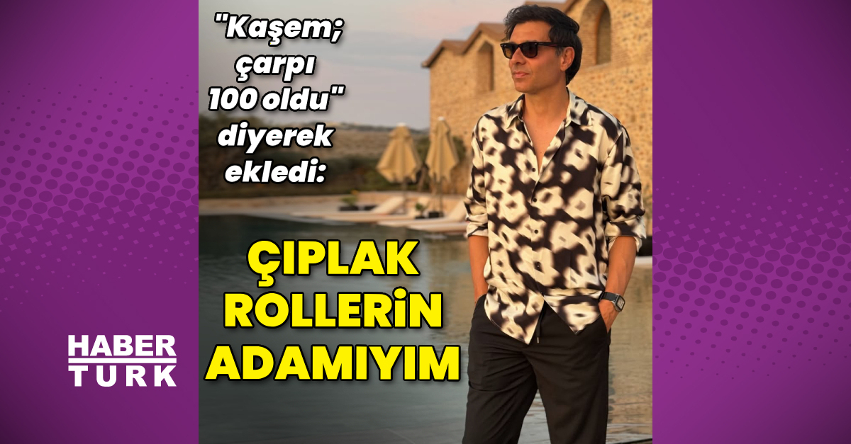 “Çıplak rollerin adamıyım”