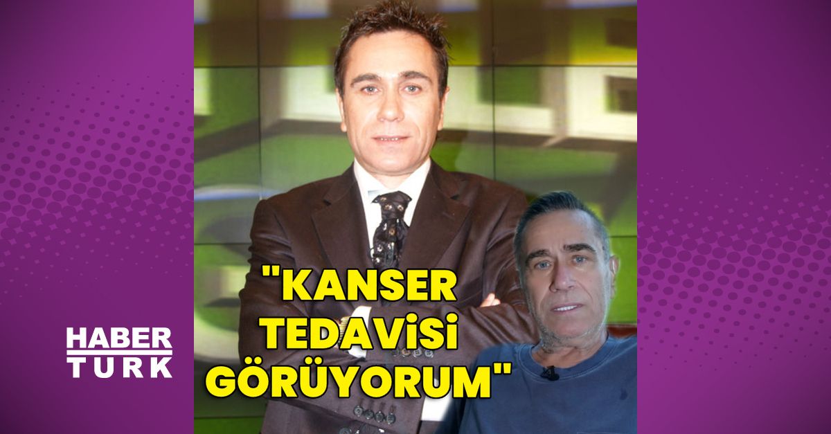 “Kanser tedavisi görüyorum”