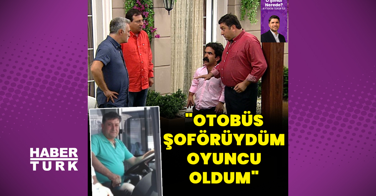 “Otobüs şoförüydüm oyuncu oldum”