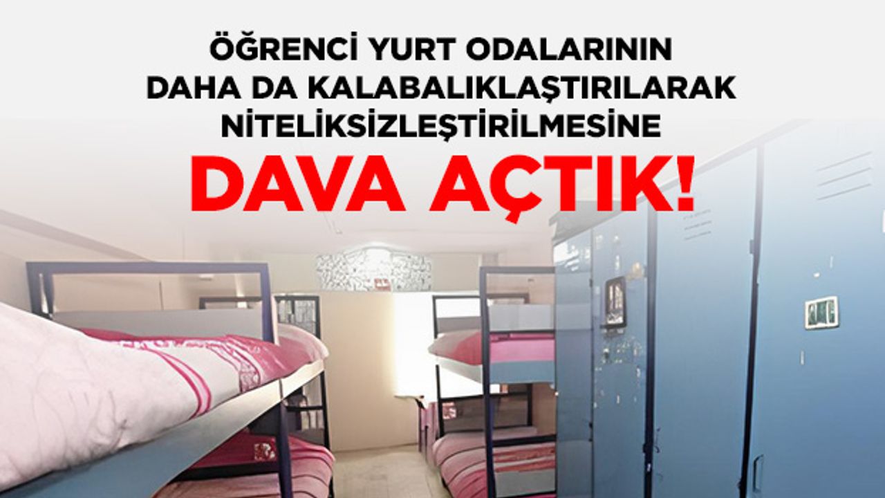 Öğrenci Yurt Odalarının Daha Da Kalabalıklaştırılarak Niteliksizleştirilmesine Dava Açtık
