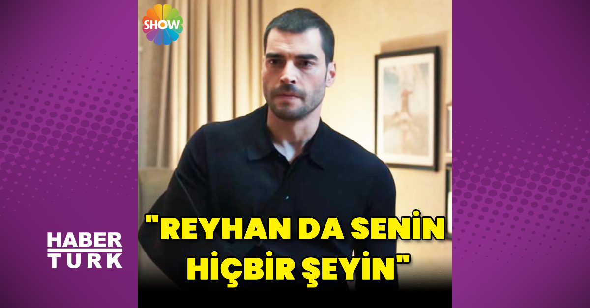 “Reyhan da senin hiçbir şeyin”